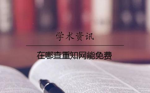 在哪查重知網能免費？