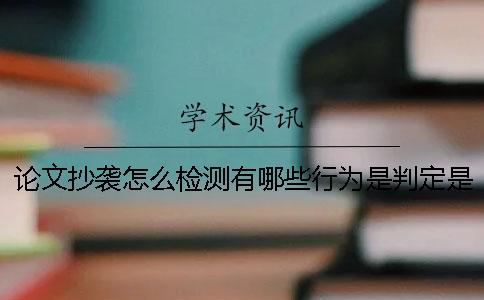 論文抄襲怎么檢測(cè)？有哪些行為是判定是屬于抄襲的