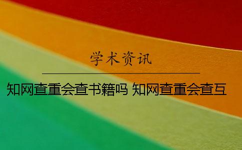 知網(wǎng)查重會(huì)查書籍嗎？ 知網(wǎng)查重會(huì)查互聯(lián)網(wǎng)內(nèi)容嗎