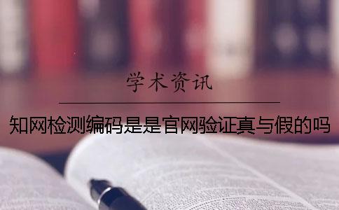 知網檢測編碼是是官網驗證真與假的嗎