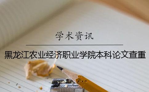 黑龍江農(nóng)業(yè)經(jīng)濟(jì)職業(yè)學(xué)院本科論文查重要求及重復(fù)率 黑龍江農(nóng)業(yè)經(jīng)濟(jì)職業(yè)學(xué)院有本科嗎一