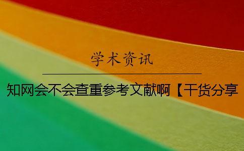知網會不會查重參考文獻啊？【干貨分享】