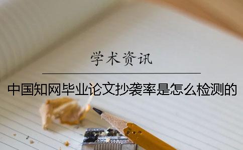 中國(guó)知網(wǎng)畢業(yè)論文抄襲率是怎么檢測(cè)的？