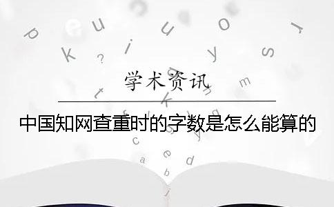 中國(guó)知網(wǎng)查重時(shí)的字?jǐn)?shù)是怎么能算的？