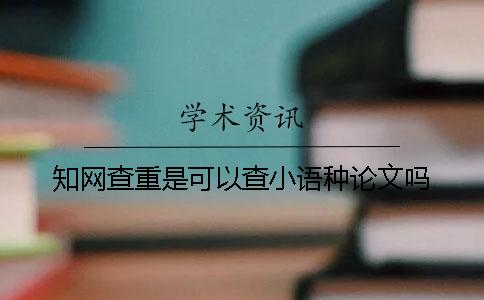 知網(wǎng)查重是可以查小語(yǔ)種論文嗎？
