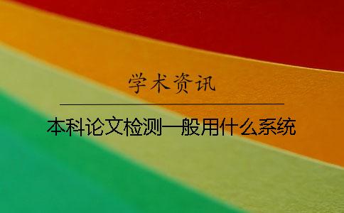 本科論文檢測(cè)一般用什么系統(tǒng)？