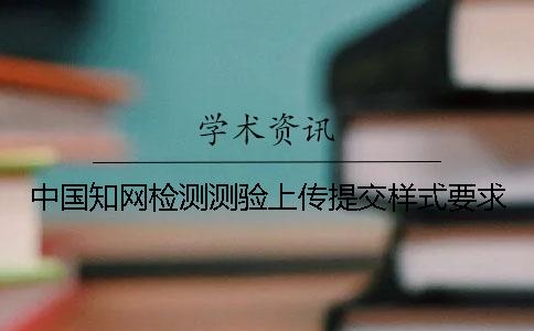 中國(guó)知網(wǎng)檢測(cè)測(cè)驗(yàn)上傳提交樣式要求