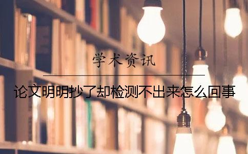 論文明明抄了卻檢測(cè)不出來(lái)怎么回事？