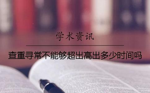 查重尋常不能夠超出高出多少時(shí)間嗎
