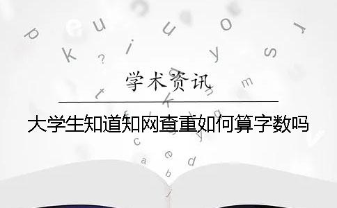 大學(xué)生知道知網(wǎng)查重如何算字?jǐn)?shù)嗎？