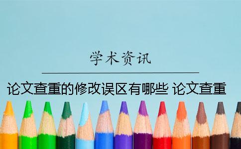 論文查重的修改誤區(qū)有哪些？ 論文查重報告上綠色的字要修改嗎？