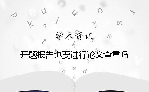 開題報告也要進行論文查重嗎？