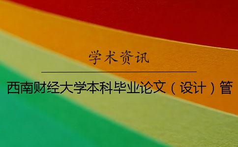 西南財經(jīng)大學本科畢業(yè)論文（設計）管理辦法 西南財經(jīng)大學本科畢業(yè)論文要求
