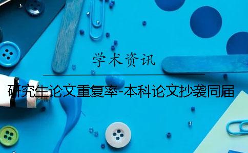 研究生論文重復(fù)率-本科論文抄襲同屆研究生