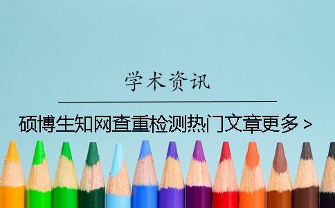 碩博生知網(wǎng)查重檢測熱門文章更多> 碩博生知網(wǎng)查重檢測熱門文章更多>