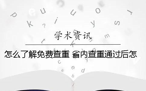 怎么了解免費查重？ 省內查重通過后怎么處理