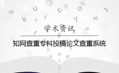 知網(wǎng)查重專科投稿論文查重系統(tǒng)
