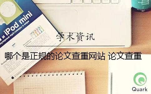 哪個(gè)是正規(guī)的論文查重網(wǎng)站？ 論文查重率哪個(gè)比較正規(guī)