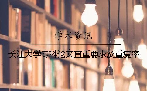 長(zhǎng)江大學(xué)專科論文查重要求及重復(fù)率