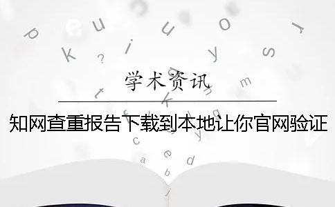 知網(wǎng)查重報(bào)告下載到本地讓你官網(wǎng)驗(yàn)證正品