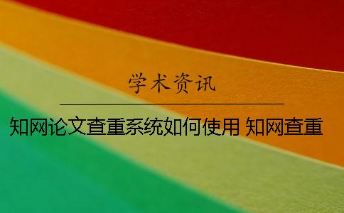 知網(wǎng)論文查重系統(tǒng)如何使用？ 知網(wǎng)查重系統(tǒng)什么時(shí)候更新