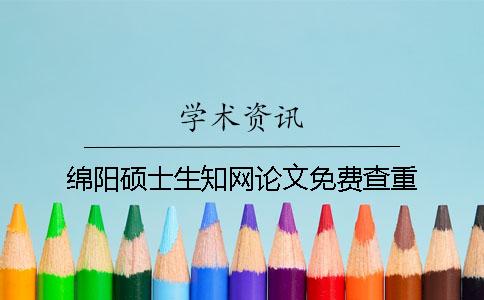 綿陽碩士生知網(wǎng)論文免費查重