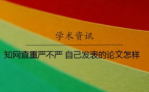 知網查重嚴不嚴？ 自己發表的論文怎樣在知網查重