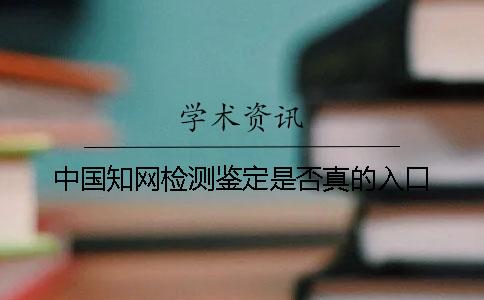 中國(guó)知網(wǎng)檢測(cè)鑒定是否真的入口